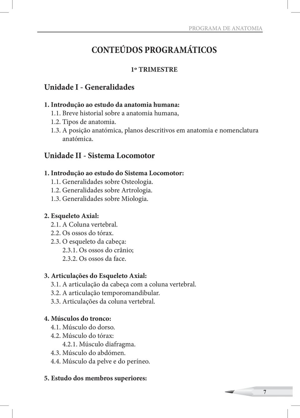 Generalidades sobre Artrologia. 1.3. Generalidades sobre Miologia. 2. Esqueleto Axial: 2.1. A Coluna vertebral. 2.2. Os ossos do tórax. 2.3. O esqueleto da cabeça: 2.3.1. Os ossos do crânio; 2.3.2. Os ossos da face.