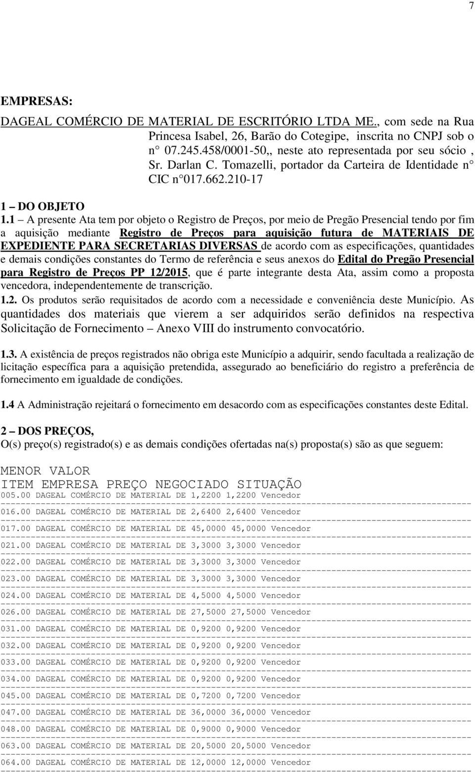 1 A presente Ata tem por objeto o Registro de Preços, por meio de Pregão Presencial tendo por fim a aquisição mediante Registro de Preços para aquisição futura de MATERIAIS DE EXPEDIENTE PARA