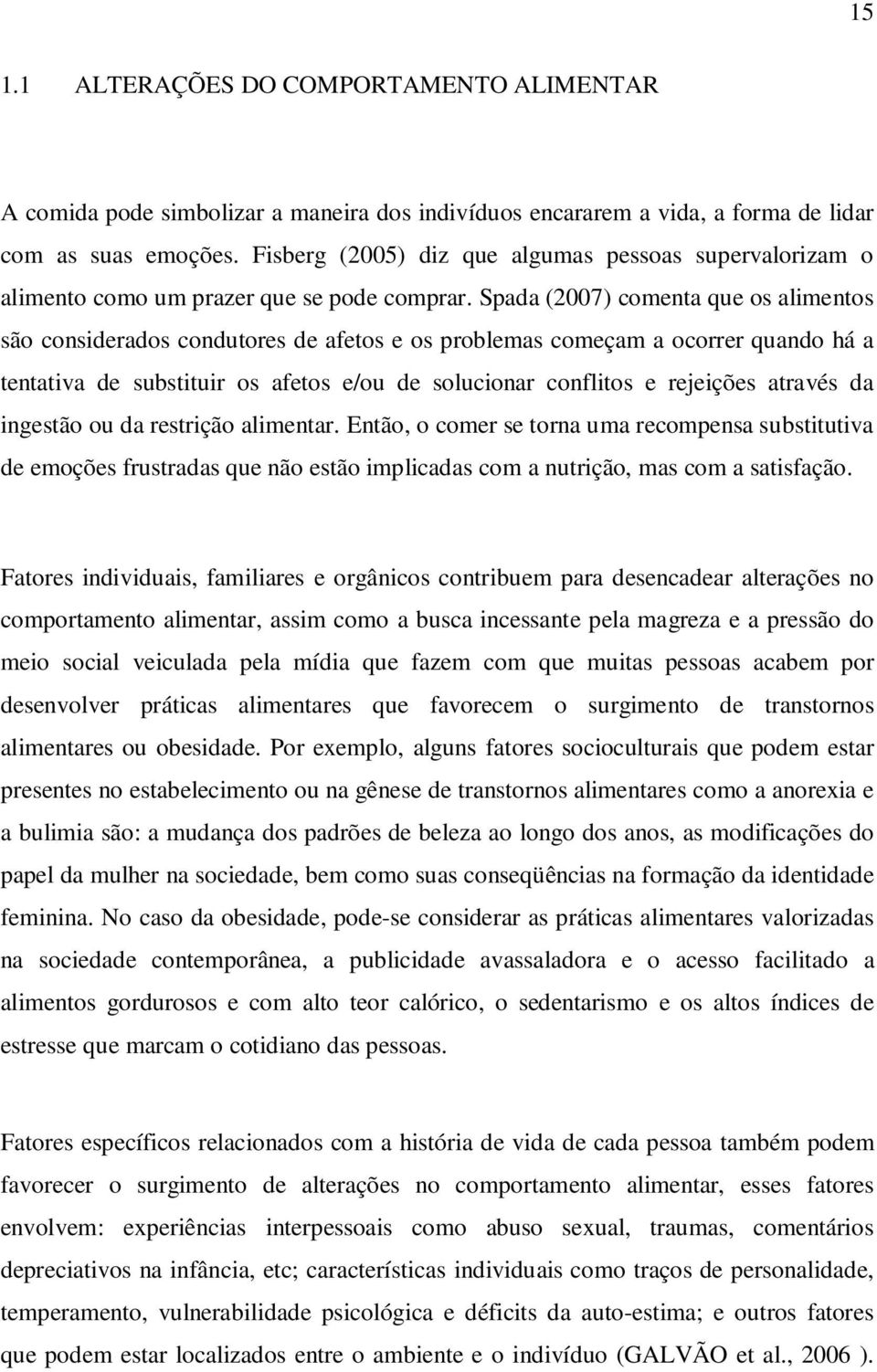 Spada (2007) comenta que os alimentos são considerados condutores de afetos e os problemas começam a ocorrer quando há a tentativa de substituir os afetos e/ou de solucionar conflitos e rejeições