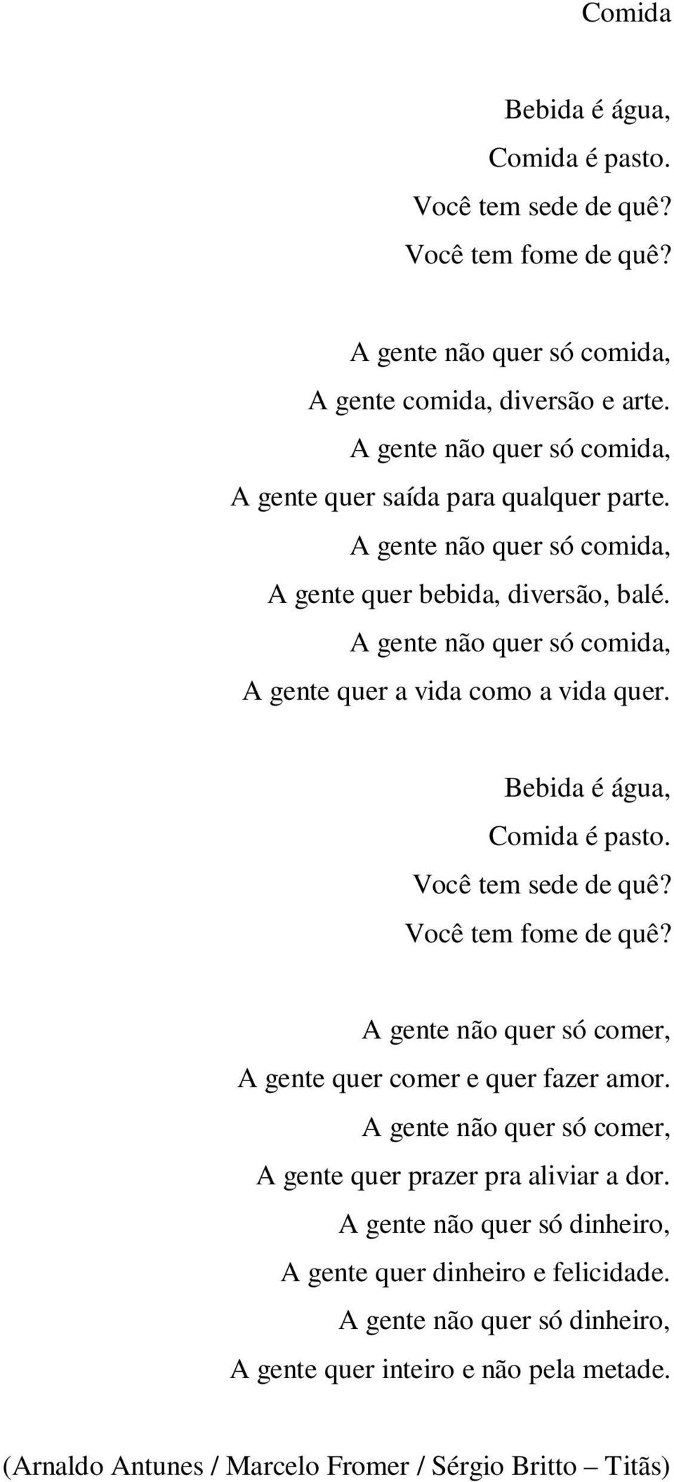 A gente não quer só comida, A gente quer a vida como a vida quer. Bebida é água, Comida é pasto. Você tem sede de quê? Você tem fome de quê?