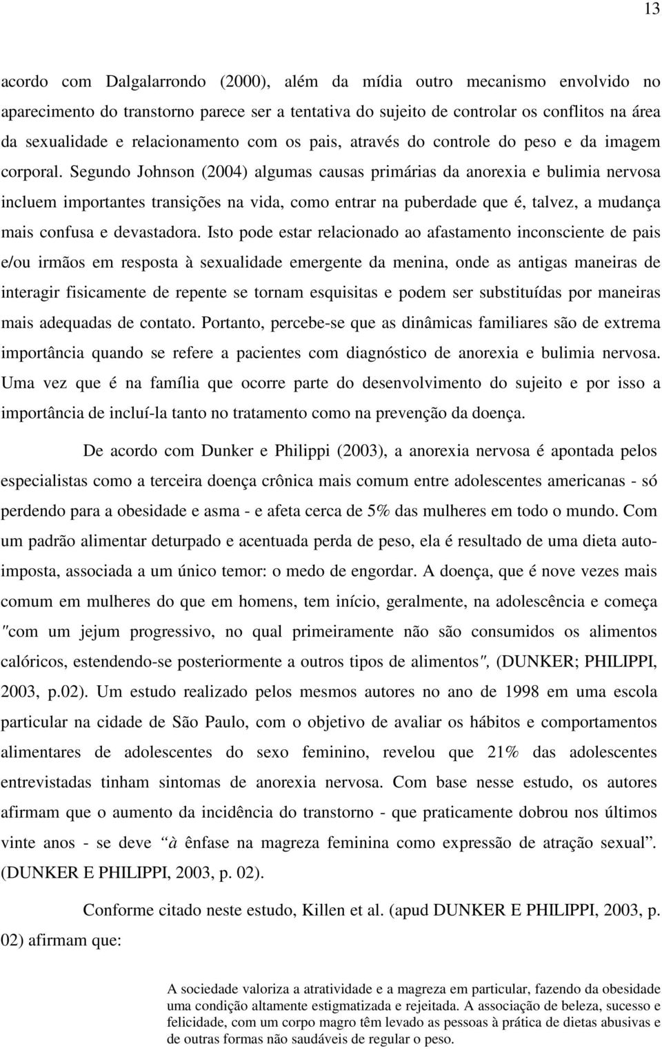 Segundo Johnson (2004) algumas causas primárias da anorexia e bulimia nervosa incluem importantes transições na vida, como entrar na puberdade que é, talvez, a mudança mais confusa e devastadora.