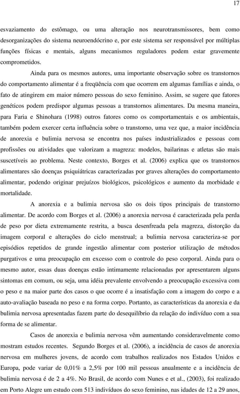 Ainda para os mesmos autores, uma importante observação sobre os transtornos do comportamento alimentar é a freqüência com que ocorrem em algumas famílias e ainda, o fato de atingirem em maior número