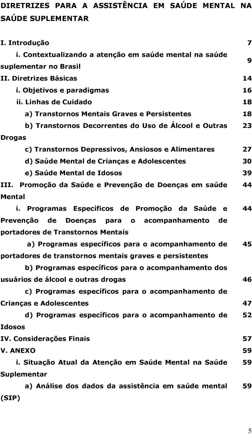 Linhas de Cuidado 18 a) Transtornos Mentais Graves e Persistentes 18 b) Transtornos Decorrentes do Uso de Álcool e Outras 23 Drogas c) Transtornos Depressivos, Ansiosos e Alimentares 27 d) Saúde