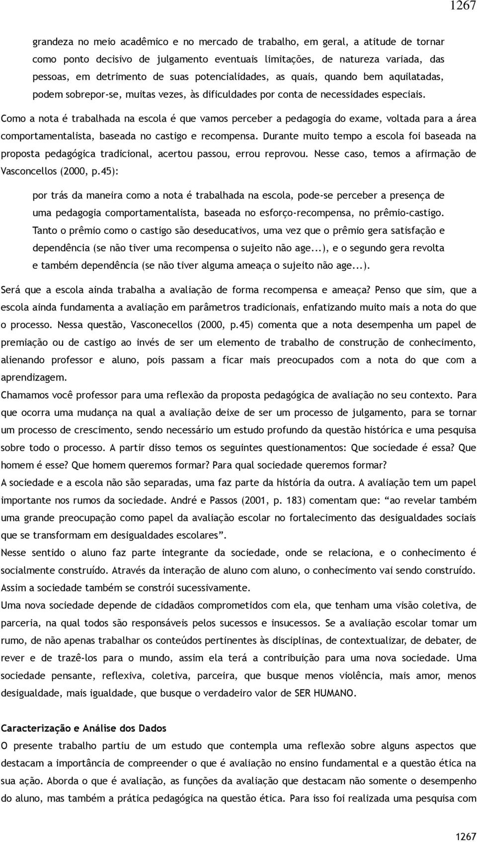 Como a nota é trabalhada na escola é que vamos perceber a pedagogia do exame, voltada para a área comportamentalista, baseada no castigo e recompensa.