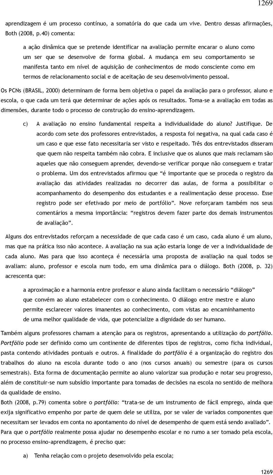 A mudança em seu comportamento se manifesta tanto em nível de aquisição de conhecimentos de modo consciente como em termos de relacionamento social e de aceitação de seu desenvolvimento pessoal.