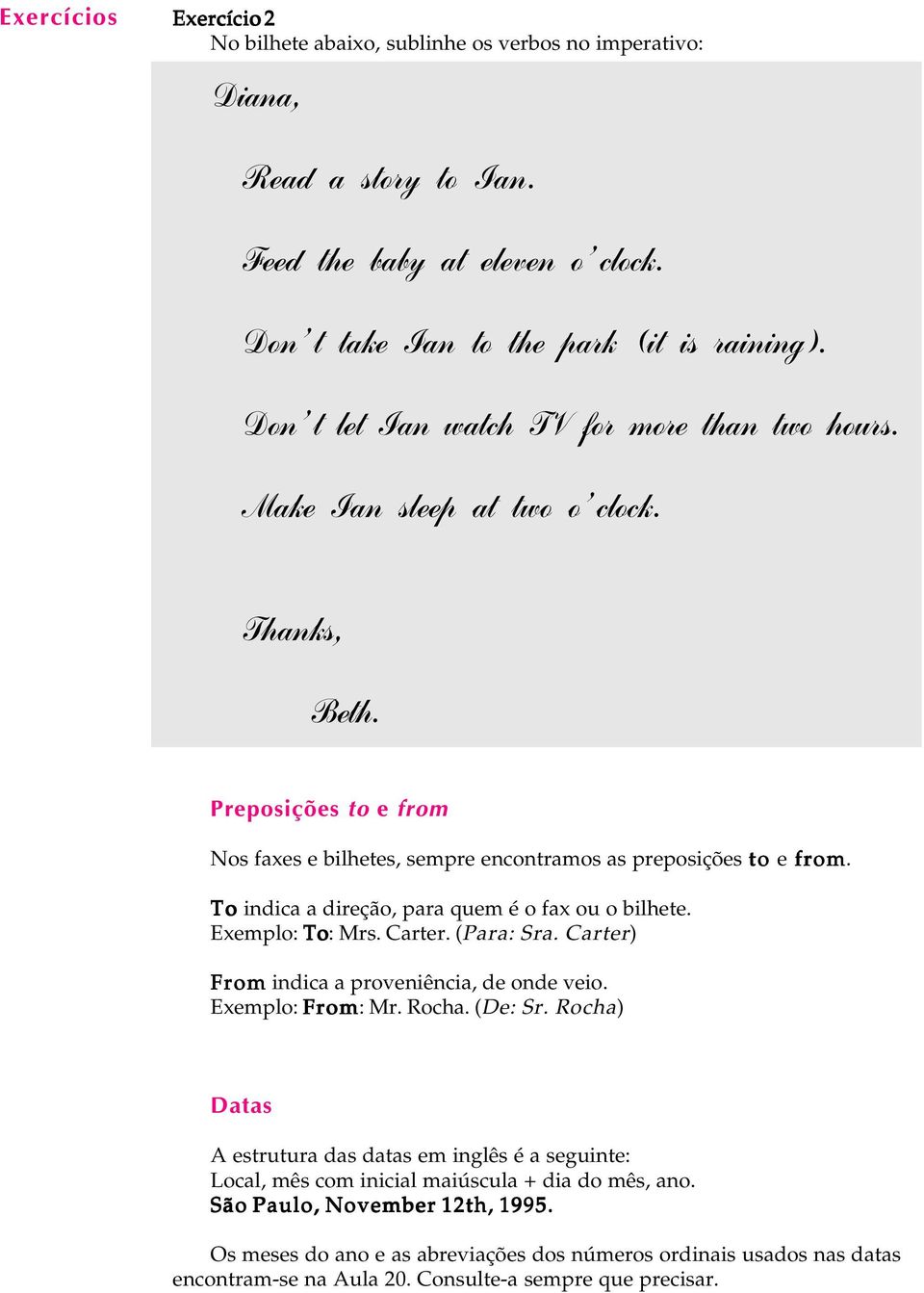 To indica a direção, para quem é o fax ou o bihete. Exempo: To: Mrs. Carter. (Para: Sra. Carter) From indica a proveniência, de onde veio. Exempo: From: Mr. Rocha. (De: Sr.