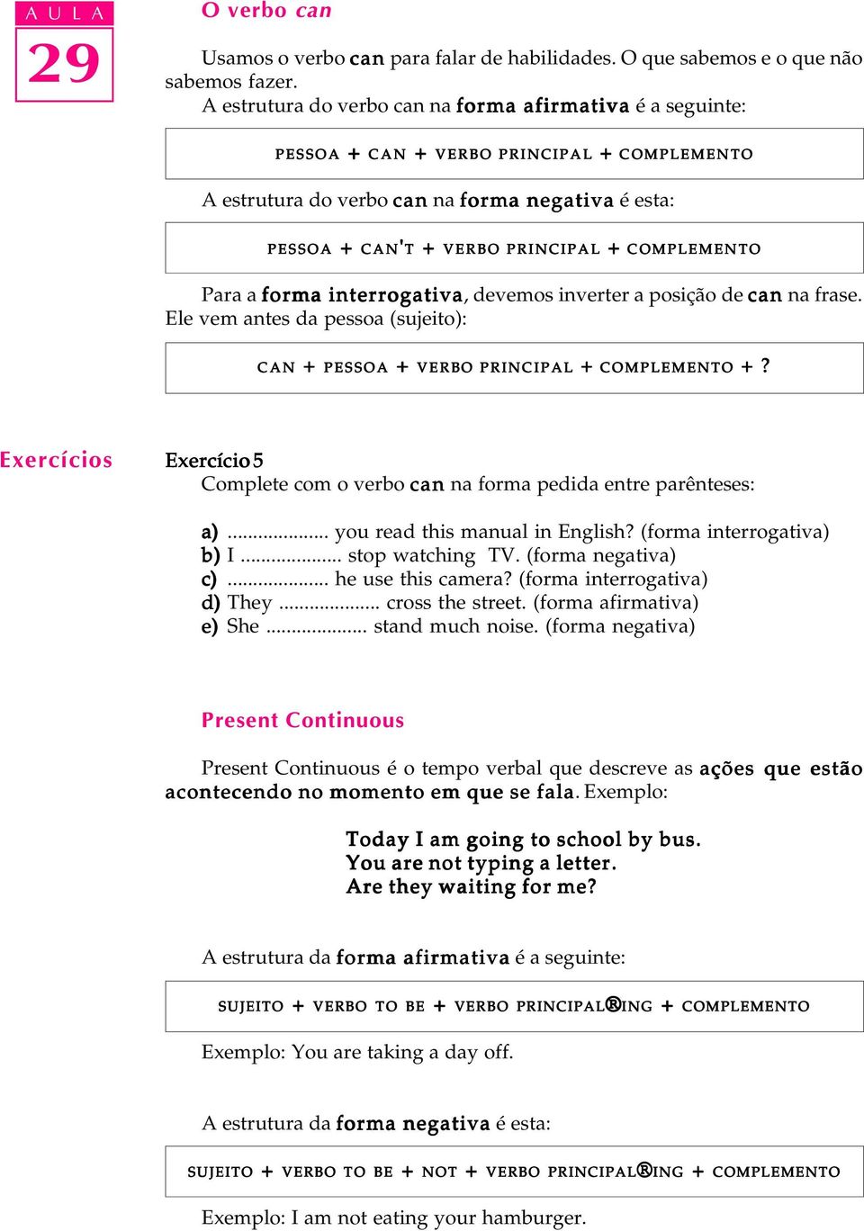 COMPLEMENTO Para a forma interrogativa, devemos inverter a posição de can na frase. Ee vem antes da pessoa (sujeito): COMPLEMENTO +?