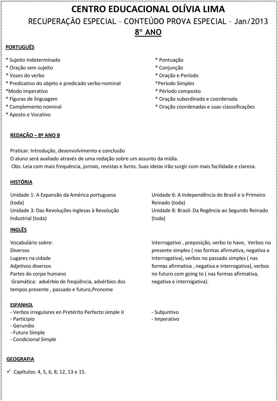 REDAÇÃO 8º ANO B Praticar: Introdução, desenvolvimento e conclusão O aluno será avaliado através de uma redação sobre um assunto da mídia. Obs: Leia com mais frequência, jornais, revistas e livros.