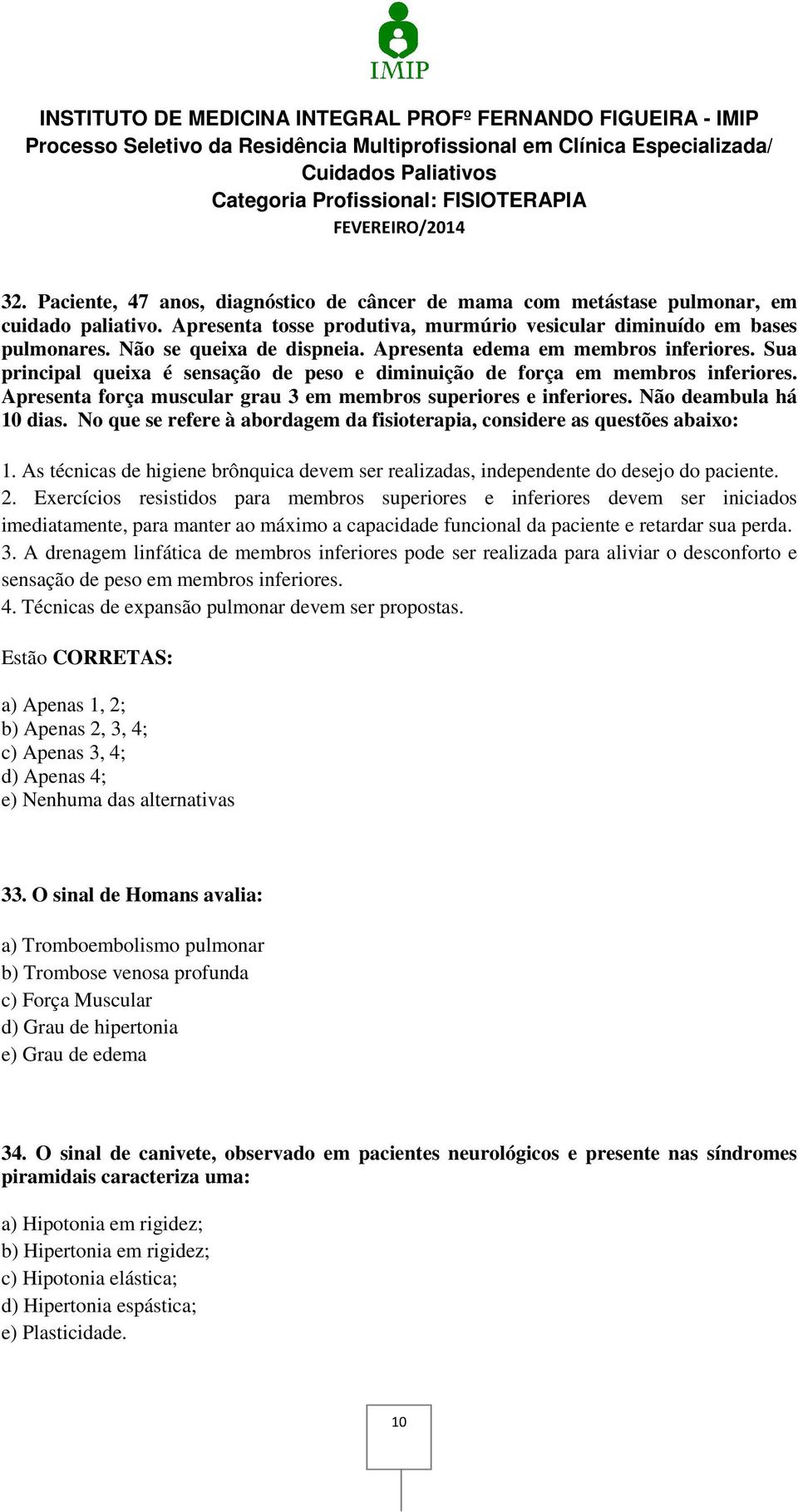 Apresenta força muscular grau 3 em membros superiores e inferiores. Não deambula há 10 dias. No que se refere à abordagem da fisioterapia, considere as questões abaixo: 1.