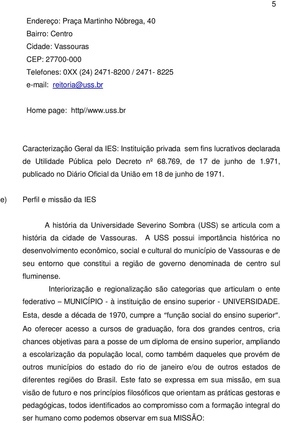 971, publicado no Diário Oficial da União em 18 de junho de 1971. e) Perfil e missão da IES A história da Universidade Severino Sombra (USS) se articula com a história da cidade de Vassouras.