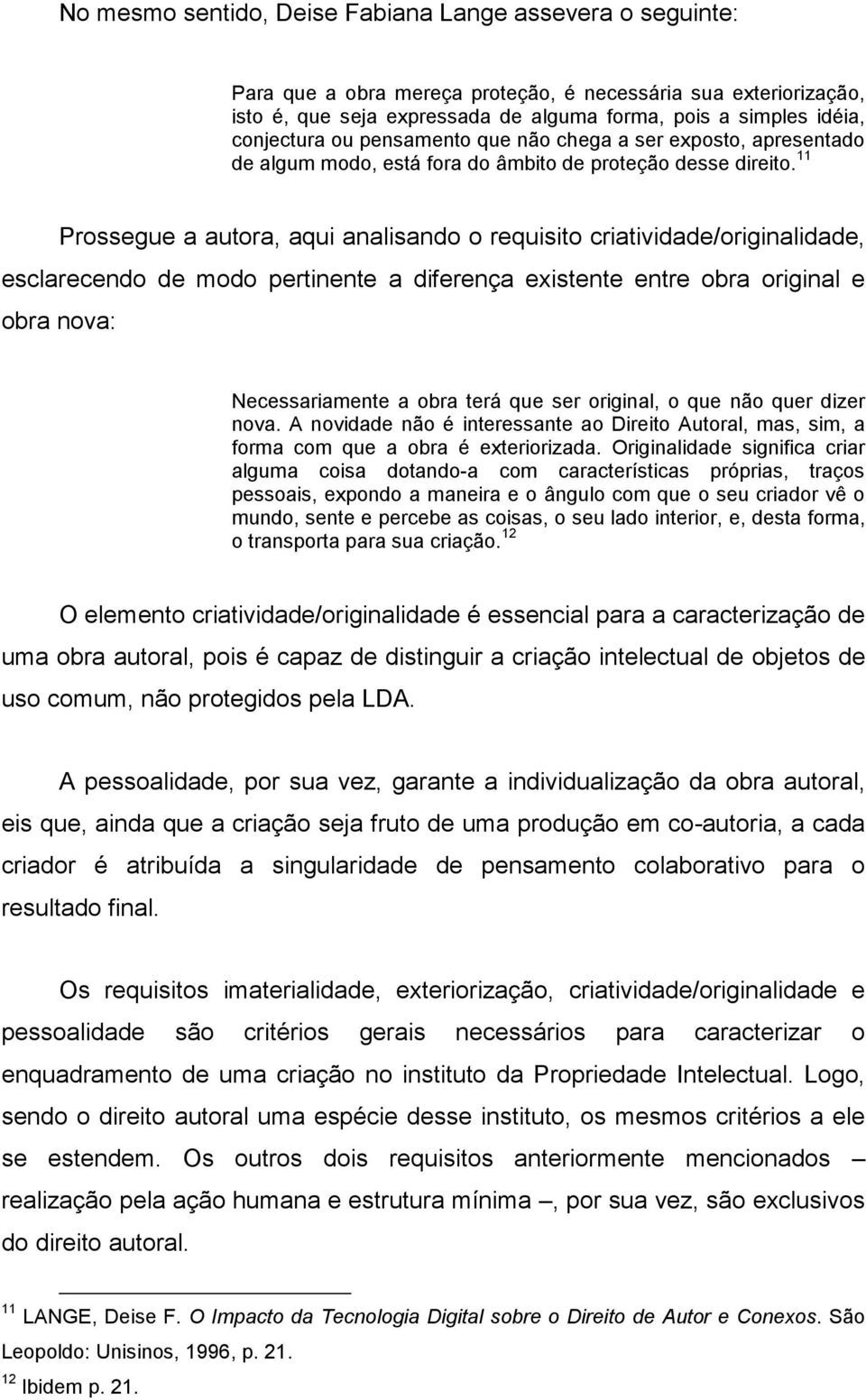 11 Prossegue a autora, aqui analisando o requisito criatividade/originalidade, esclarecendo de modo pertinente a diferença existente entre obra original e obra nova: Necessariamente a obra terá que