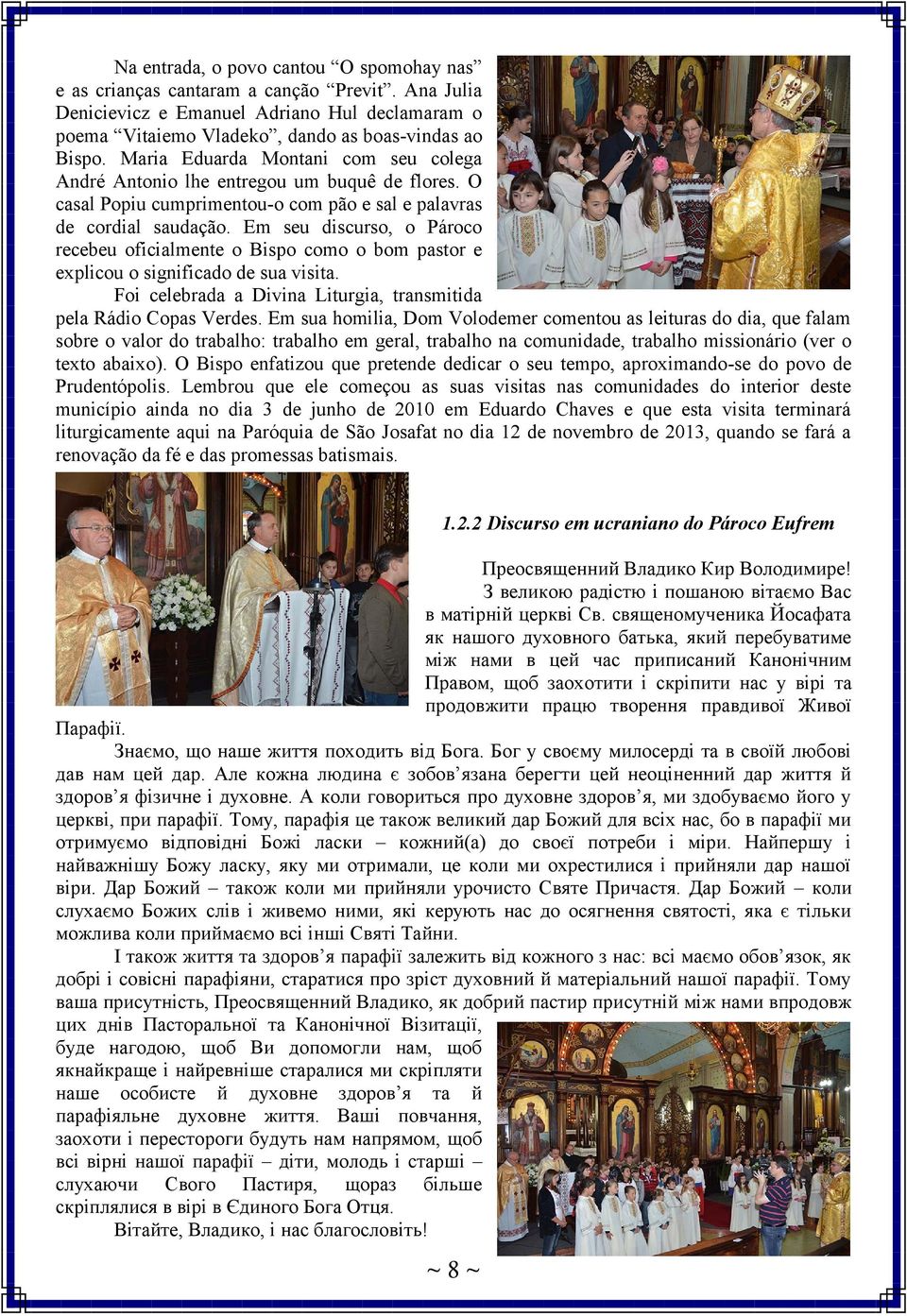 Em seu discurso, o Pároco recebeu oficialmente o Bispo como o bom pastor e explicou o significado de sua visita. Foi celebrada a Divina Liturgia, transmitida pela Rádio Copas Verdes.