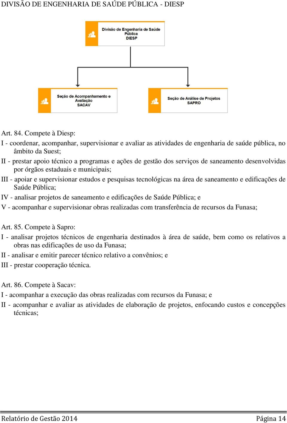 serviços de saneamento desenvolvidas por órgãos estaduais e municipais; III - apoiar e supervisionar estudos e pesquisas tecnológicas na área de saneamento e edificações de Saúde Pública; IV -