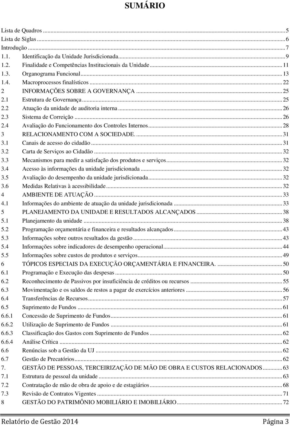 3 Sistema de Correição... 26 2.4 Avaliação do Funcionamento dos Controles Internos... 28 3 RELACIONAMENTO COM A SOCIEDADE.... 31 3.1 Canais de acesso do cidadão... 31 3.2 Carta de Serviços ao Cidadão.