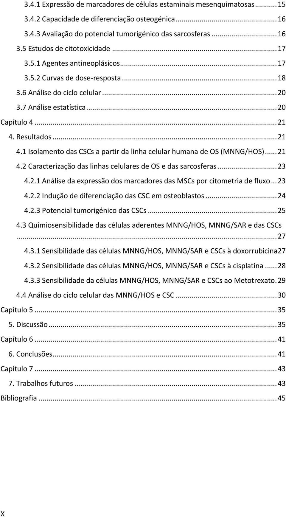 Resultados... 21 4.1 Isolamento das CSCs a partir da linha celular humana de OS (MNNG/HOS)... 21 4.2 Caracterização das linhas celulares de OS e das sarcosferas... 23 4.2.1 Análise da expressão dos marcadores das MSCs por citometria de fluxo.