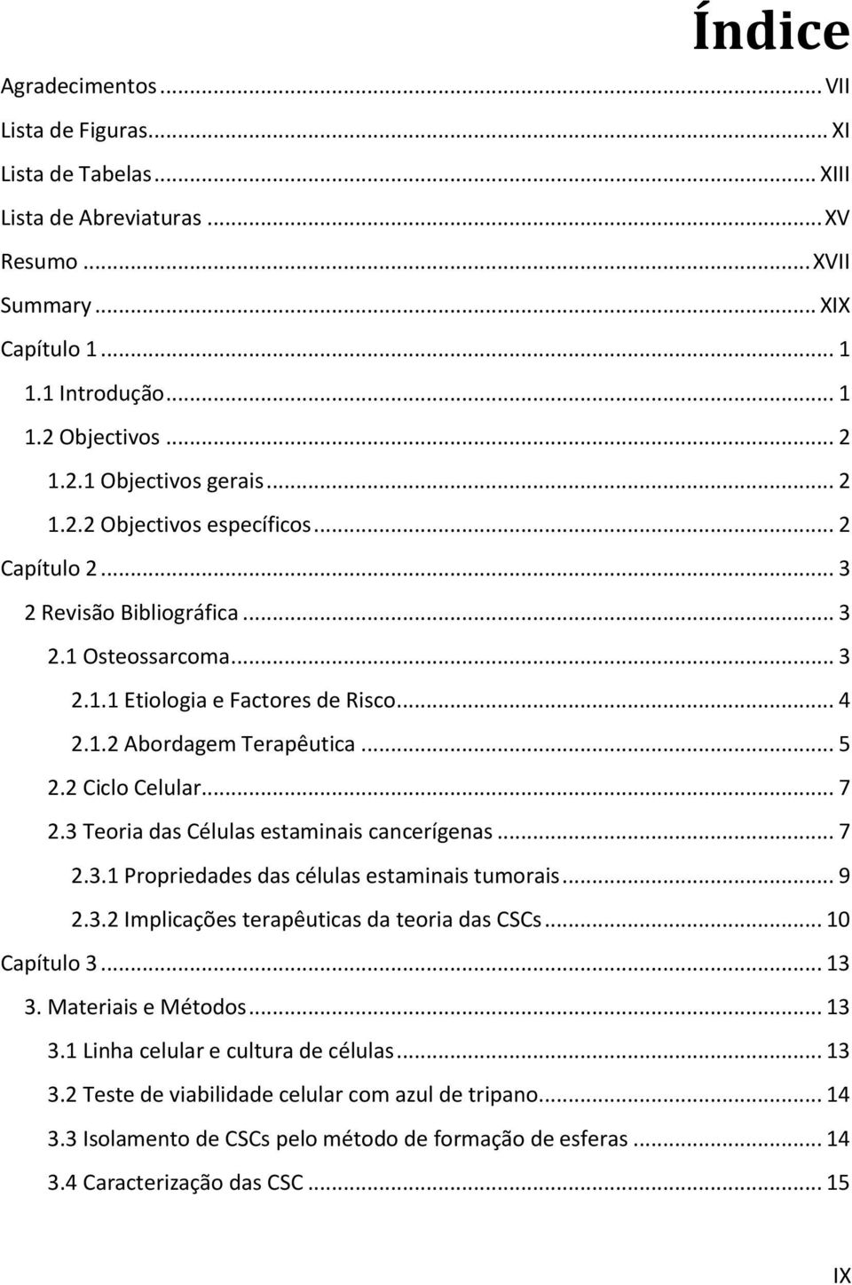 .. 7 2.3 Teoria das Células estaminais cancerígenas... 7 2.3.1 Propriedades das células estaminais tumorais... 9 2.3.2 Implicações terapêuticas da teoria das CSCs... 10 Capítulo 3... 13 3.