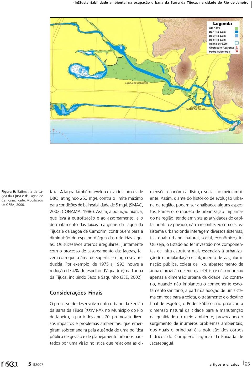 Assim, a poluição hídrica, que leva à eutrofização e ao assoreamento, e o desmatamento das faixas marginais da Lagoa da Tijuca e da Lagoa de Camorim, contribuem para a diminuição do espelho d água