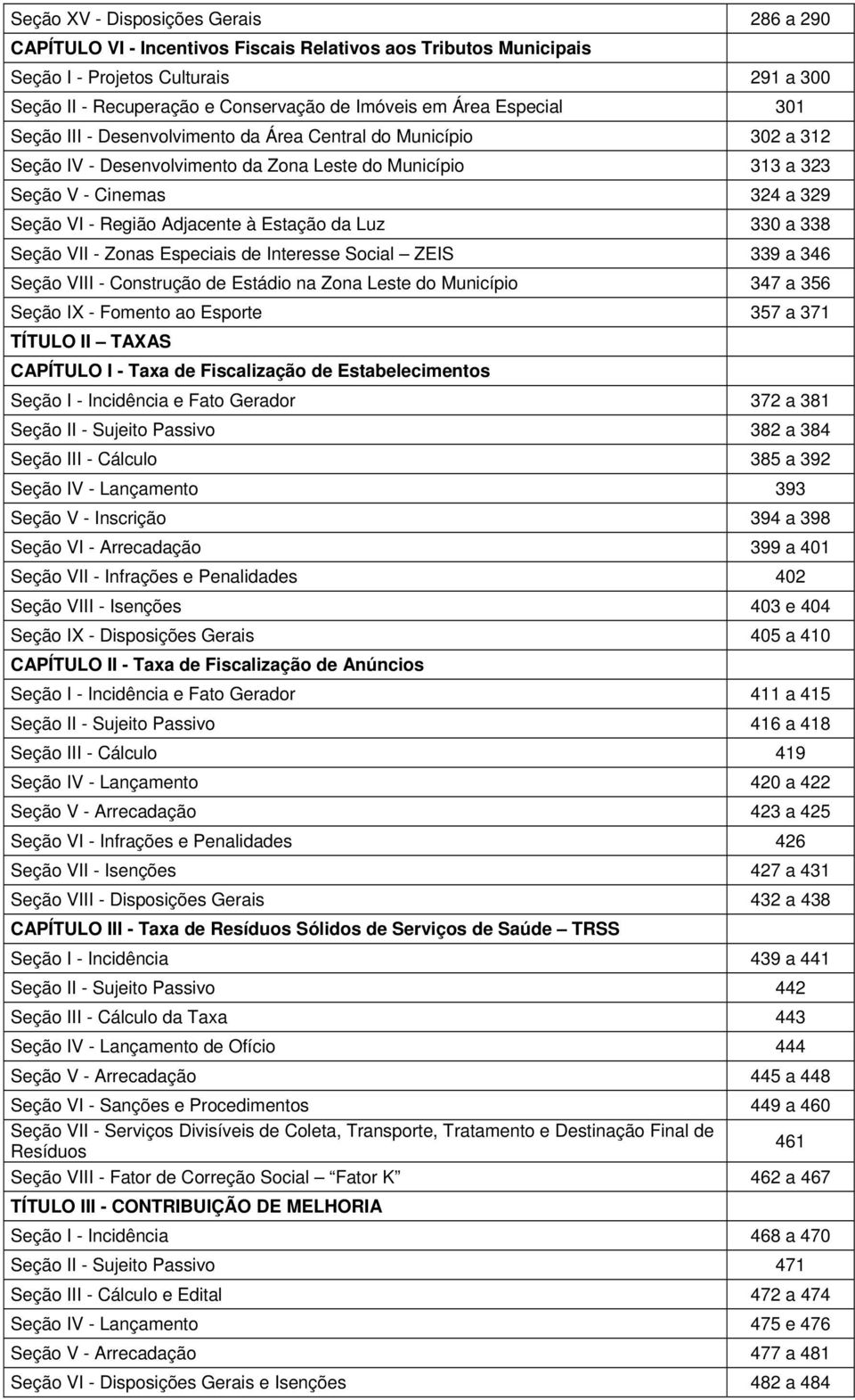 Adjacente à Estação da Luz 330 a 338 Seção VII - Zonas Especiais de Interesse Social ZEIS 339 a 346 Seção VIII - Construção de Estádio na Zona Leste do Município 347 a 356 Seção IX - Fomento ao