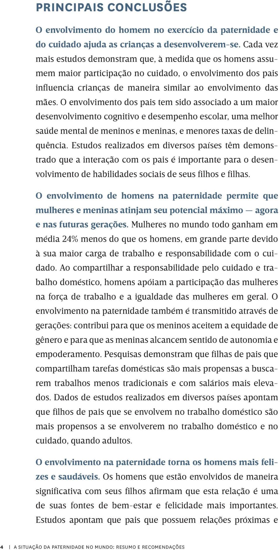 O envolvimento dos pais tem sido associado a um maior desenvolvimento cognitivo e desempenho escolar, uma melhor saúde mental de meninos e meninas, e menores taxas de delinquência.