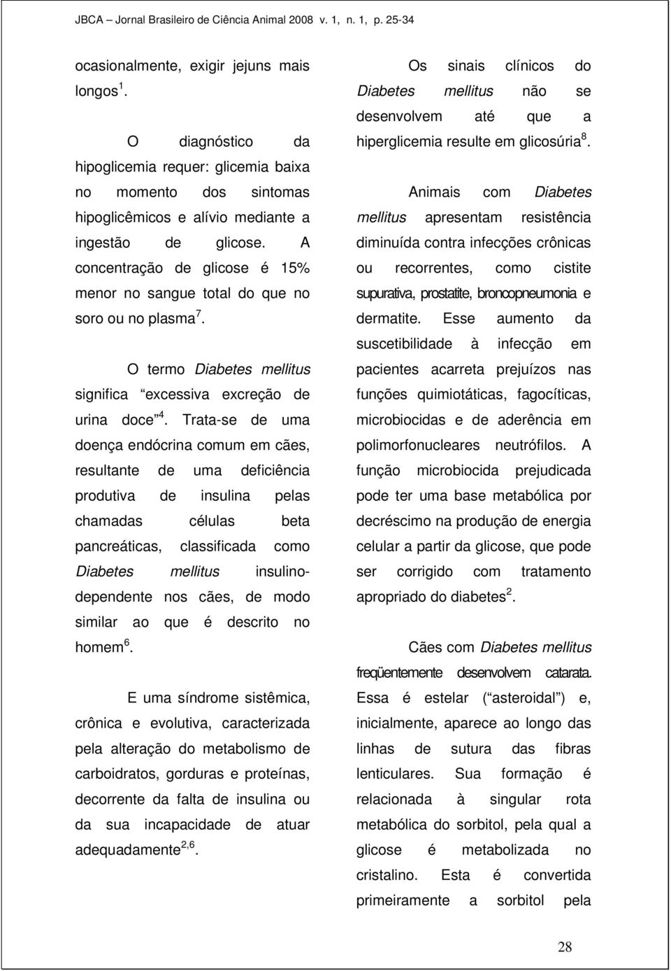 Trata-se de uma doença endócrina comum em cães, resultante de uma deficiência produtiva de insulina pelas chamadas células beta pancreáticas, classificada como Diabetes mellitus insulinodependente