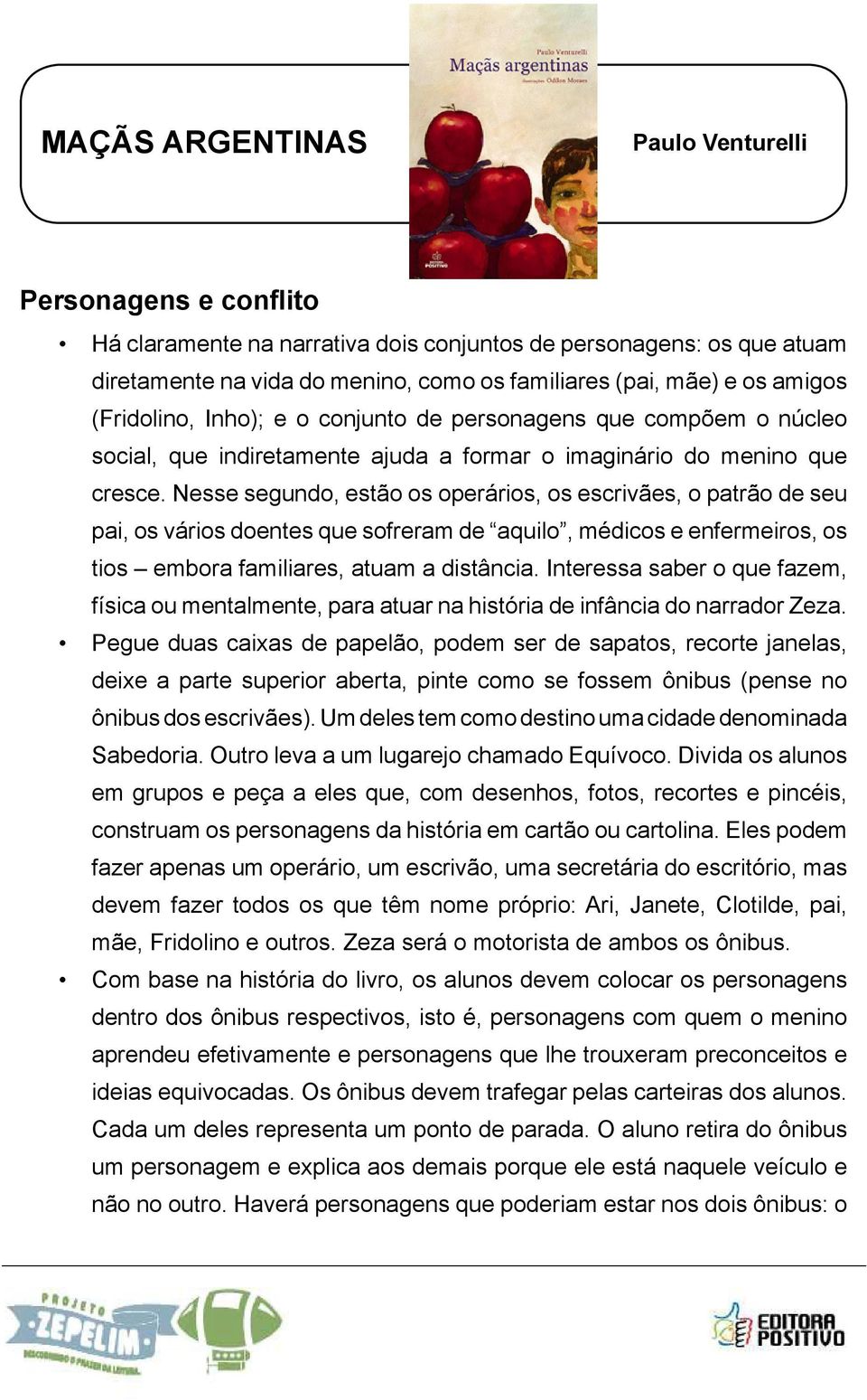 Nesse segundo, estão os operários, os escrivães, o patrão de seu pai, os vários doentes que sofreram de aquilo, médicos e enfermeiros, os tios embora familiares, atuam a distância.