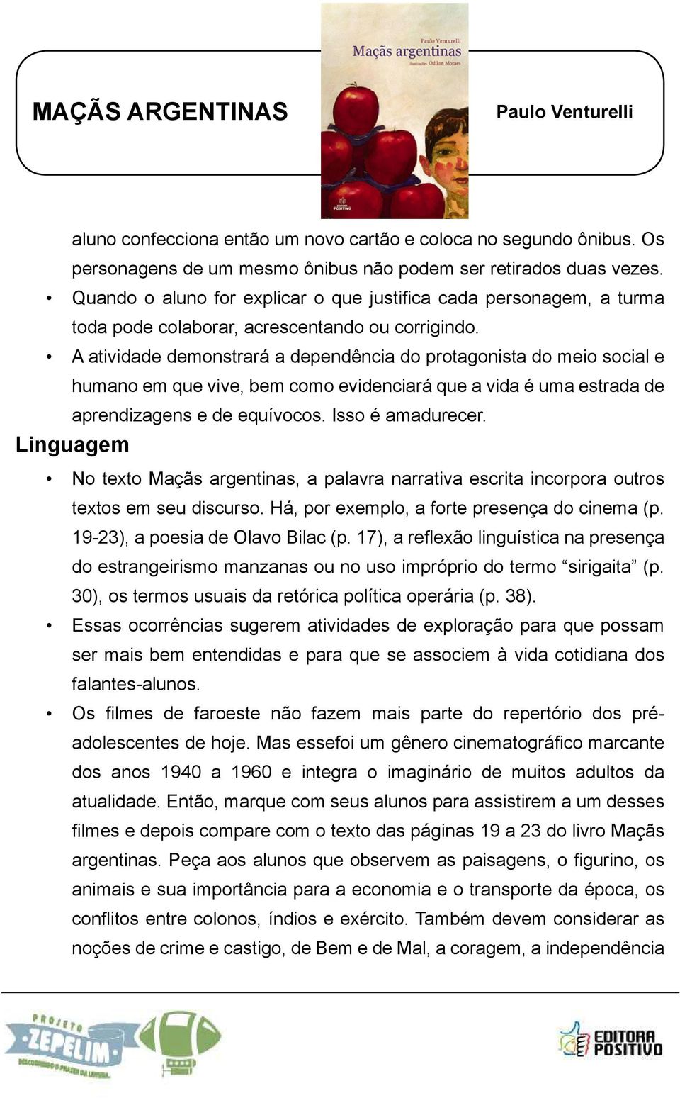 A atividade demonstrará a dependência do protagonista do meio social e humano em que vive, bem como evidenciará que a vida é uma estrada de aprendizagens e de equívocos. Isso é amadurecer.