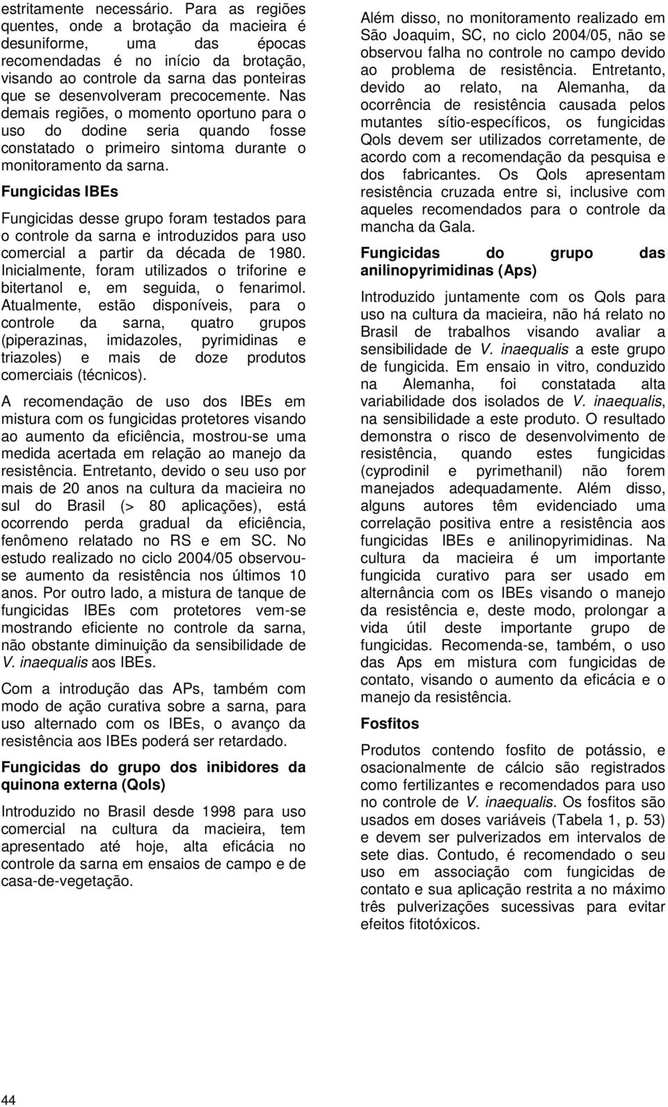 Nas demais regiões, o momento oportuno para o uso do dodine seria quando fosse constatado o primeiro sintoma durante o monitoramento da sarna.