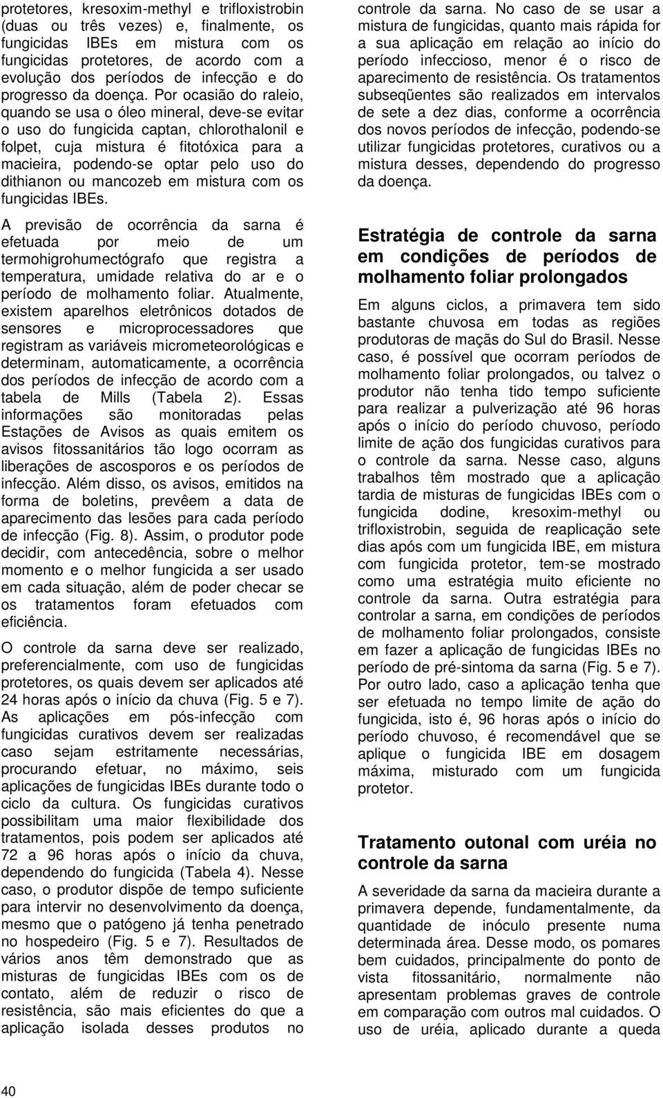 Por ocasião do raleio, quando se usa o óleo mineral, deve-se evitar o uso do fungicida captan, chlorothalonil e folpet, cuja mistura é fitotóxica para a macieira, podendo-se optar pelo uso do