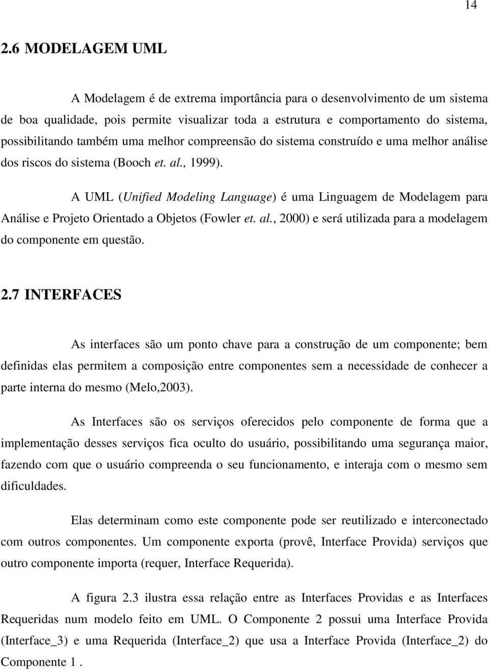 A UML (Unified Modeling Language) é uma Linguagem de Modelagem para Análise e Projeto Orientado a Objetos (Fowler et. al., 20