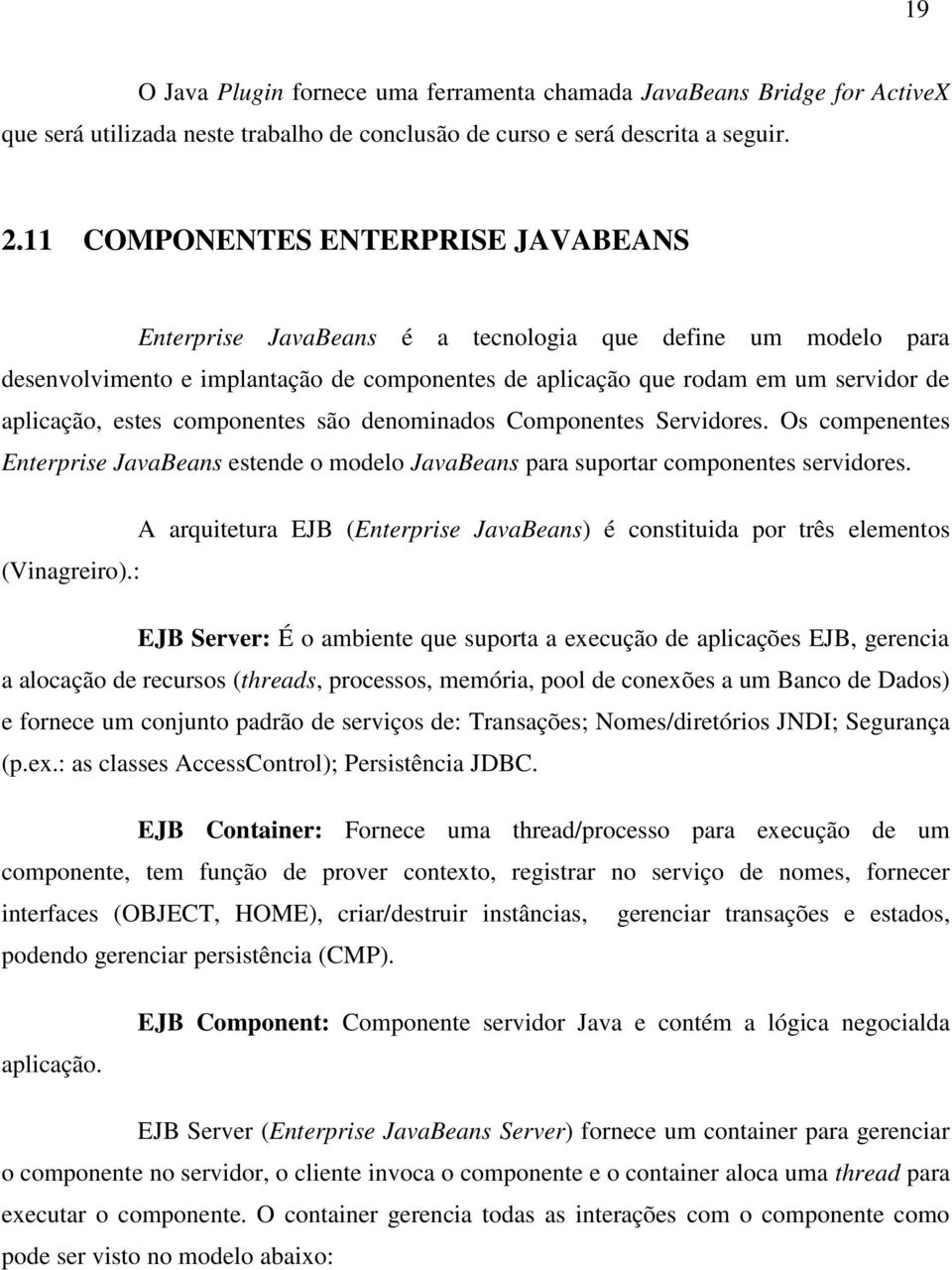 estes componentes são denominados Componentes Servidores. Os compenentes Enterprise JavaBeans estende o modelo JavaBeans para suportar componentes servidores.