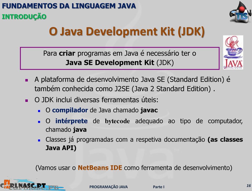 O JDK inclui diversas ferramentas úteis: O compilador de Java chamado javac O intérprete de bytecode adequado ao tipo de computador,