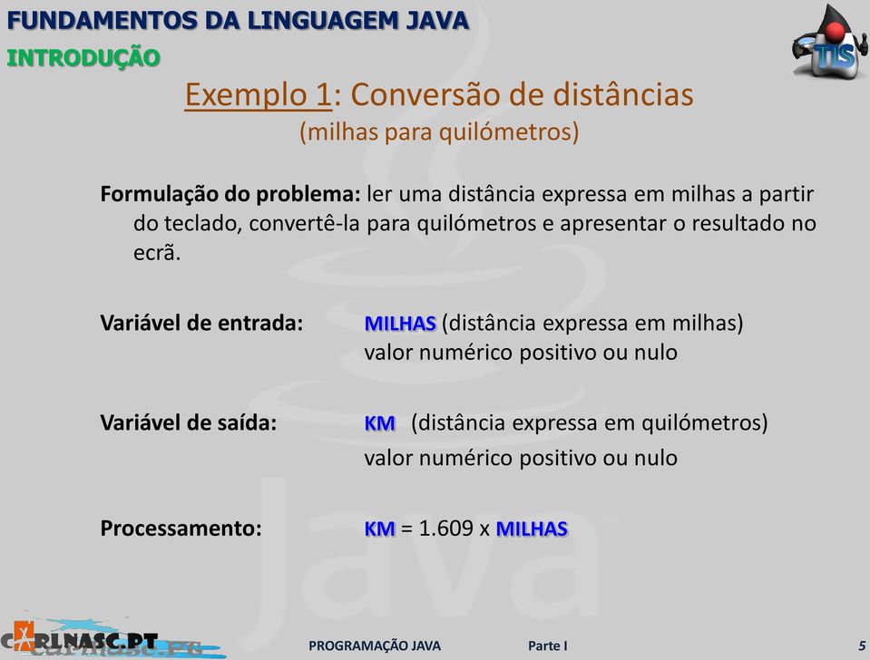 Variável de entrada: MILHAS (distância expressa em milhas) valor numérico positivo ou nulo Variável de saída: