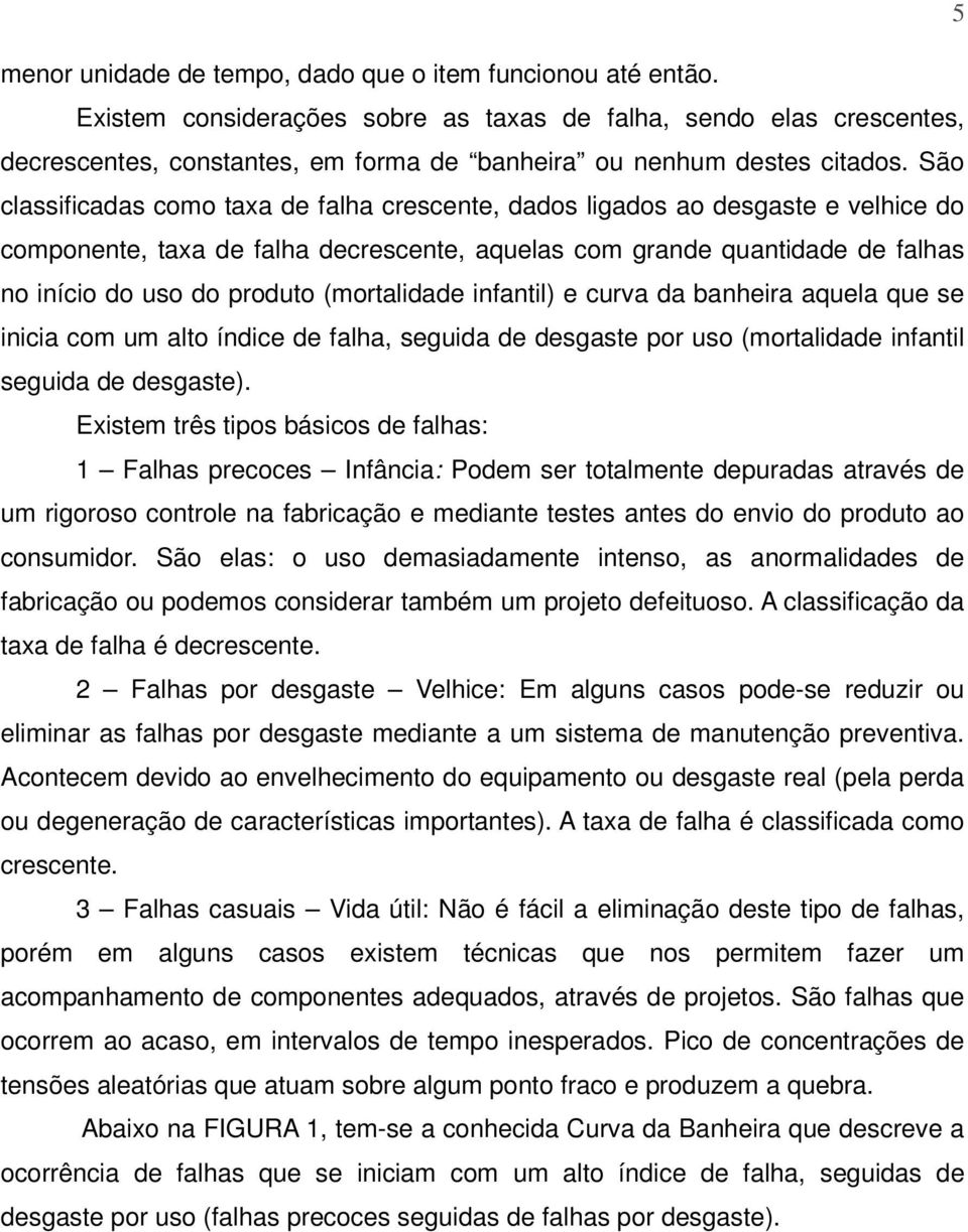 São classificadas como taxa de falha crescente, dados ligados ao desgaste e velhice do componente, taxa de falha decrescente, aquelas com grande quantidade de falhas no início do uso do produto