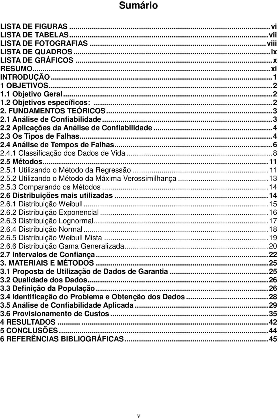 ..8 2.5 Métodos... 11 2.5.1 Utilizando o Método da Regressão... 11 2.5.2 Utilizando o Método da Máxima Verossimilhança...13 2.5.3 Comparando os Métodos...14 2.6 Distribuições mais utilizadas...14 2.6.1 Distribuição Weibull.