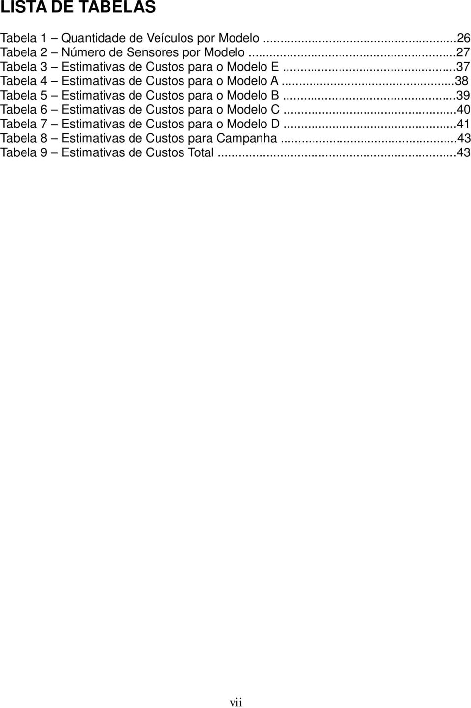 ..38 Tabela 5 Estimativas de Custos para o Modelo B...39 Tabela 6 Estimativas de Custos para o Modelo C.