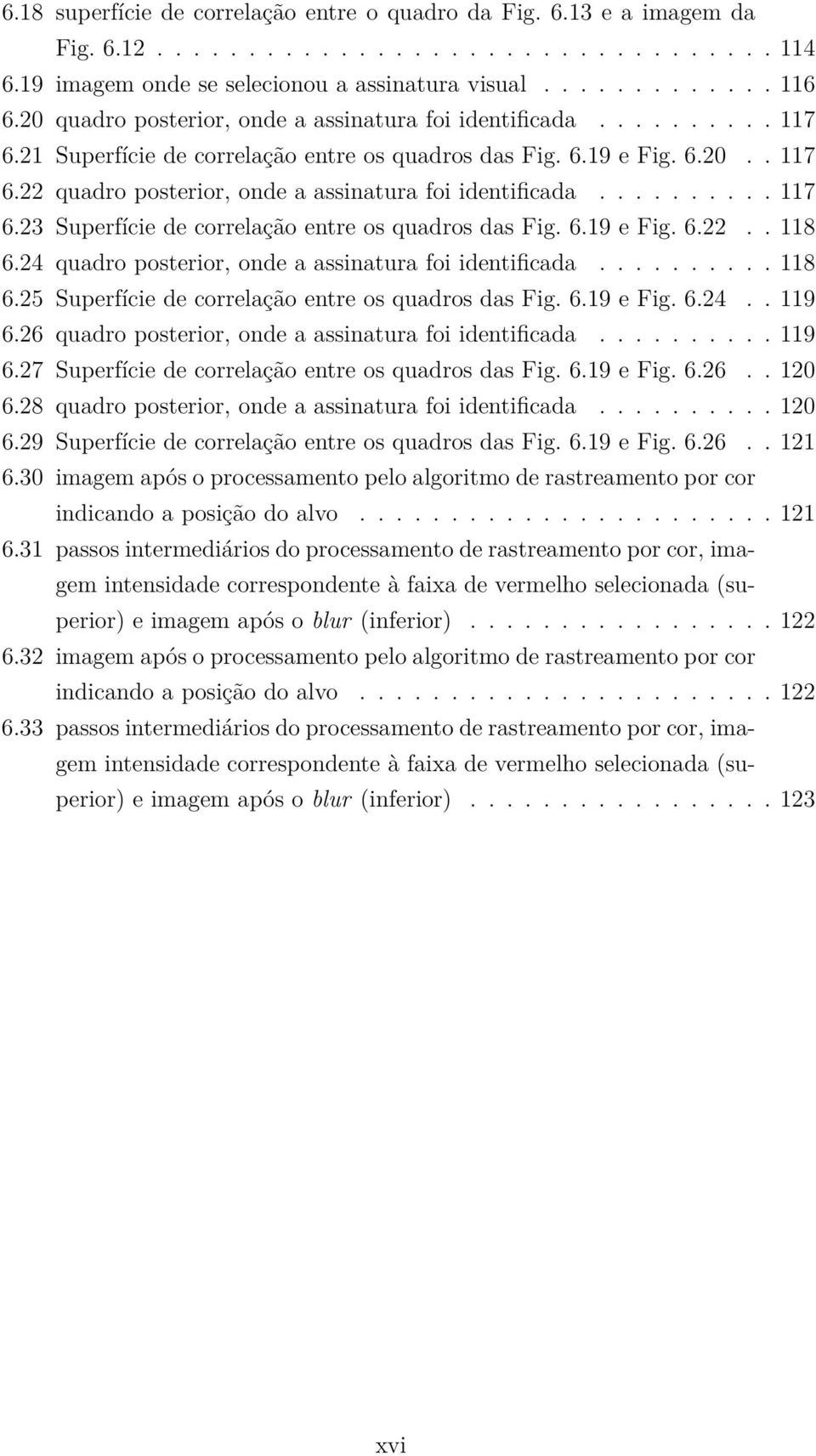 ......... 117 6.23 Superfície de correlação entre os quadros das Fig. 6.19 e Fig. 6.22.. 118 6.24 quadro posterior, onde a assinatura foi identificada.......... 118 6.25 Superfície de correlação entre os quadros das Fig.