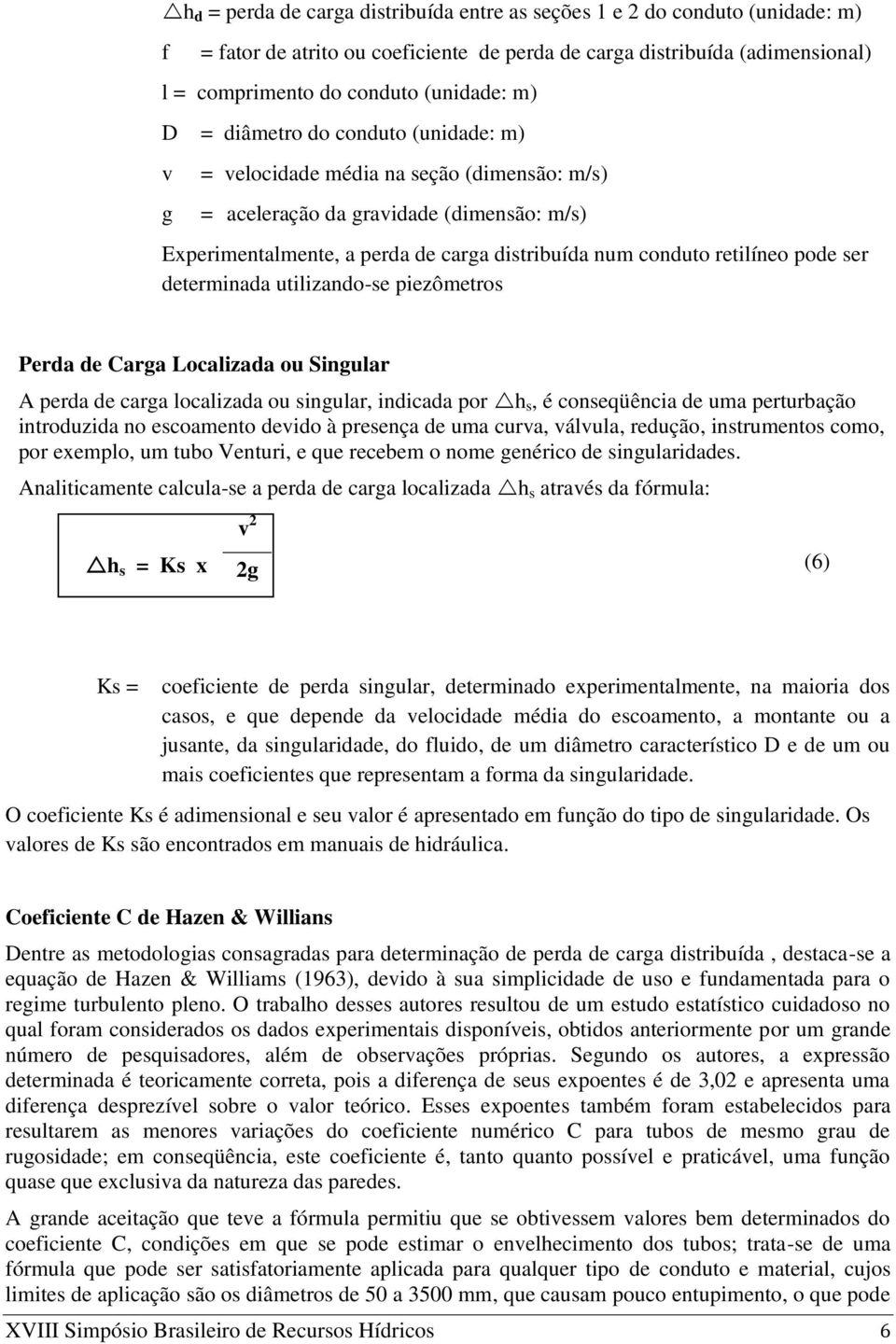 pode ser determinada utilizando-se piezômetros Perda de Carga Localizada ou Singular A perda de carga localizada ou singular, indicada por h s, é conseqüência de uma perturbação introduzida no