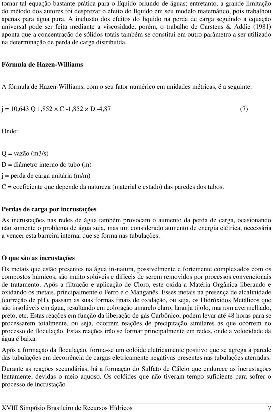 A inclusão dos efeitos do líquido na perda de carga seguindo a equação universal pode ser feita mediante a viscosidade, porém, o trabalho de Carstens & Addie (1981) aponta que a concentração de