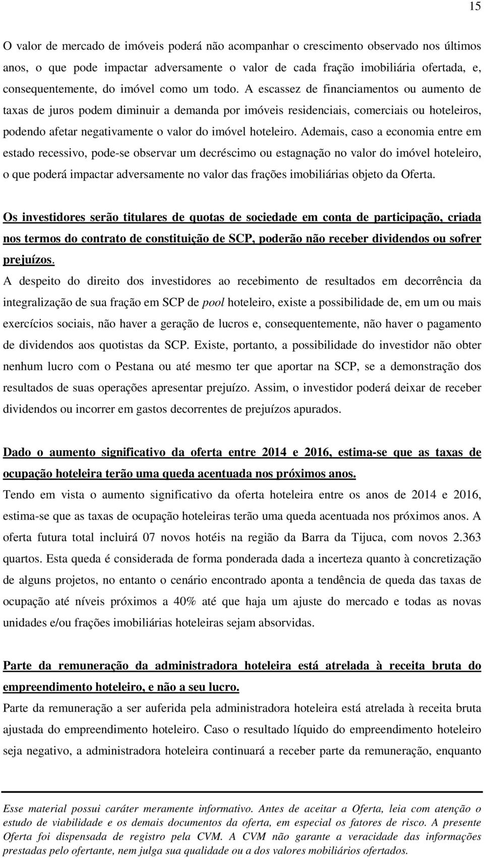 A escassez de financiamentos ou aumento de taxas de juros podem diminuir a demanda por imóveis residenciais, comerciais ou hoteleiros, podendo afetar negativamente o valor do imóvel hoteleiro.