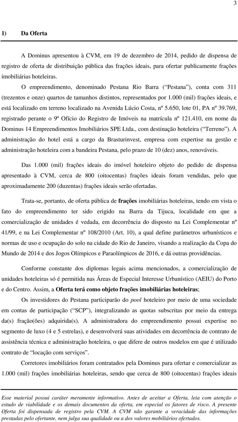 000 (mil) frações ideais, e está localizado em terreno localizado na Avenida Lúcio Costa, nº 5.650, lote 01, PA nº 39.769, registrado perante o 9º Ofício do Registro de Imóveis na matrícula nº 121.