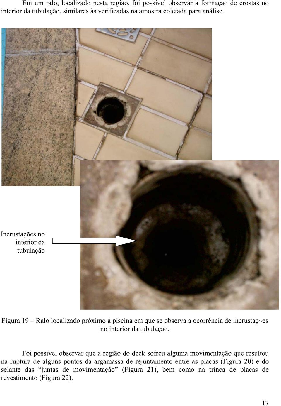 Incrustações no interior da tubulação Figura 19 Ralo localizado próximo à piscina em que se observa a ocorrência de incrustaç~es no interior da