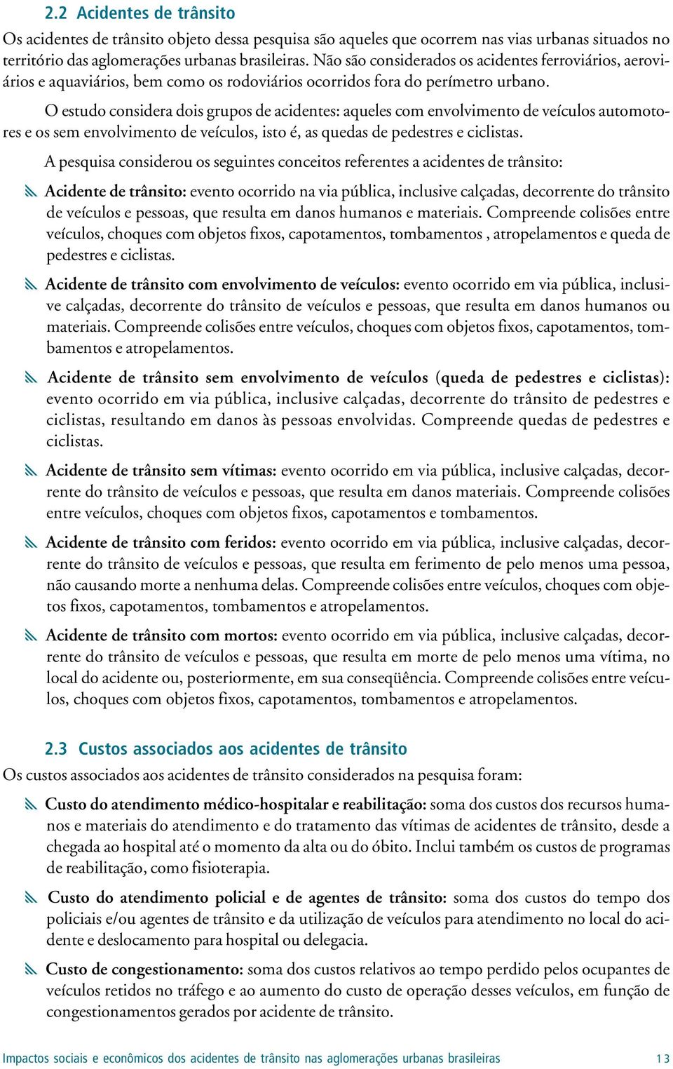 O estudo considera dois grupos de acidentes: aqueles com envolvimento de veículos automotores e os sem envolvimento de veículos, isto é, as quedas de pedestres e ciclistas.