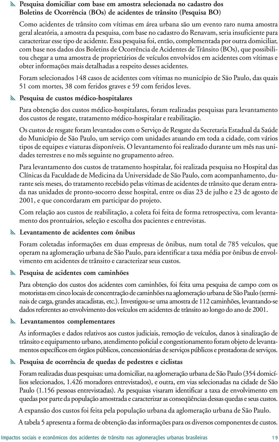 Essa pesquisa foi, então, complementada por outra domiciliar, com base nos dados dos Boletins de Ocorrência de Acidentes de Trânsito (BOs), que possibilitou chegar a uma amostra de proprietários de