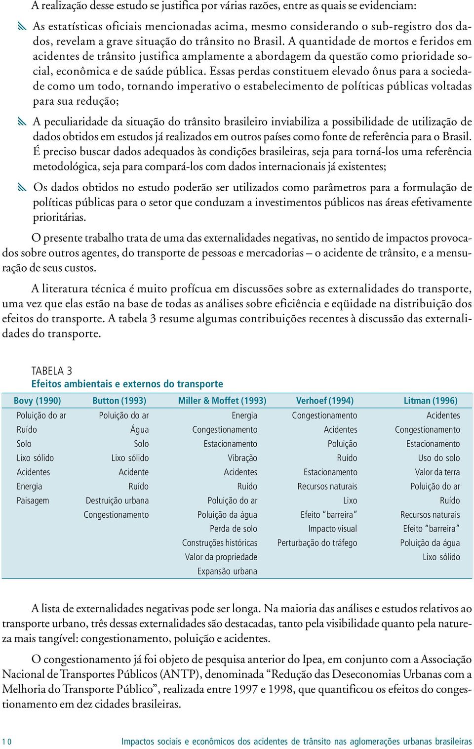 Essas perdas constituem elevado ônus para a sociedade como um todo, tornando imperativo o estabelecimento de políticas públicas voltadas para sua redução; y A peculiaridade da situação do trânsito