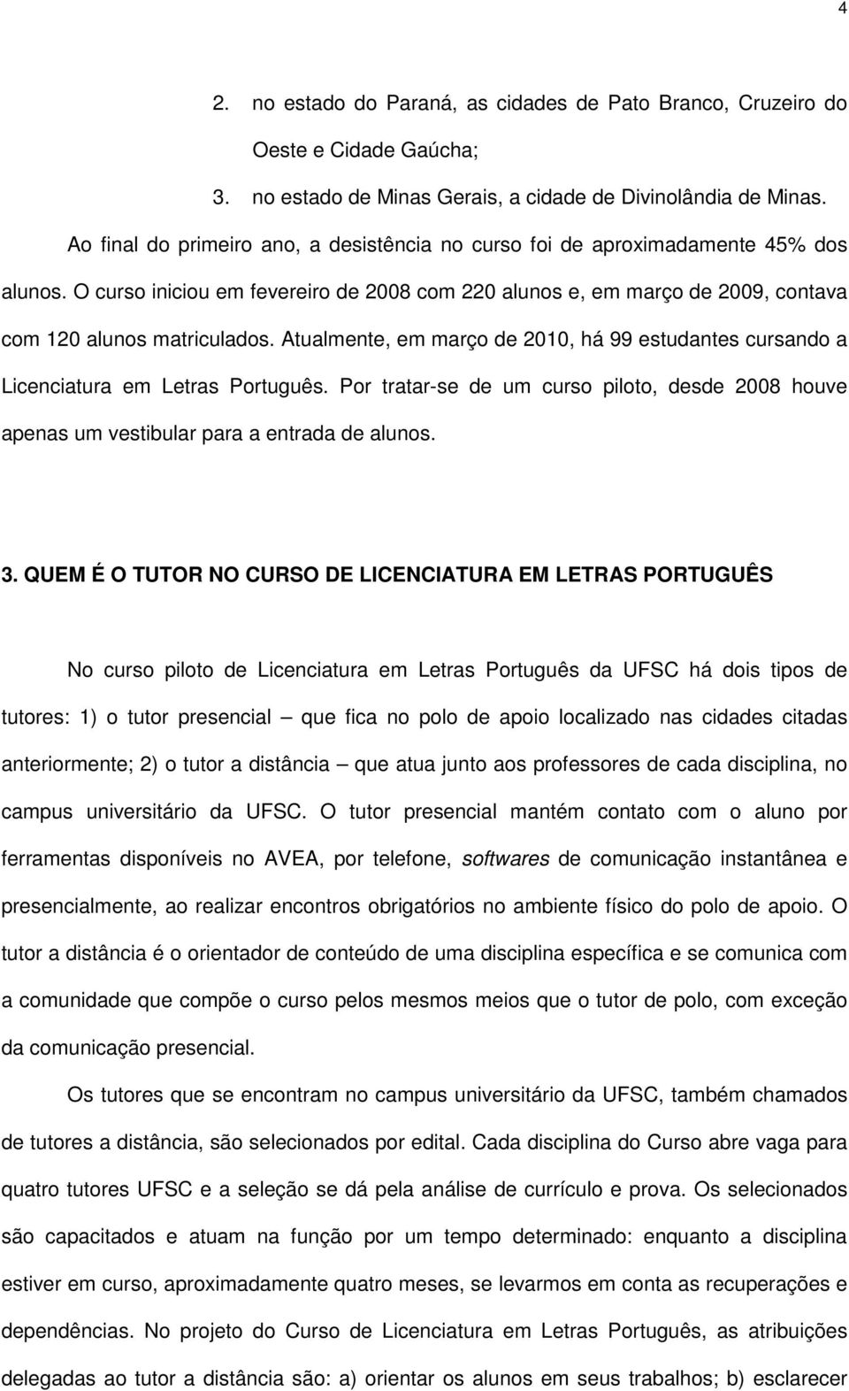 Atualmente, em março de 2010, há 99 estudantes cursando a Licenciatura em Letras Português. Por tratar-se de um curso piloto, desde 2008 houve apenas um vestibular para a entrada de alunos. 3.