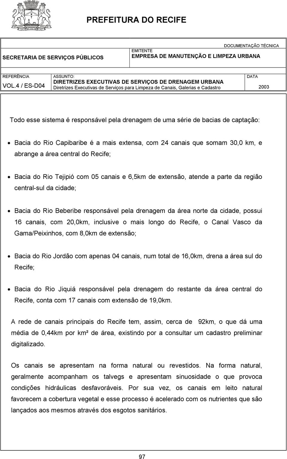 20,0km, inclusive o mais longo do Recife, o Canal Vasco da Gama/Peixinhos, com 8,0km de extensão; Bacia do Rio Jordão com apenas 04 canais, num total de 16,0km, drena a área sul do Recife; Bacia do