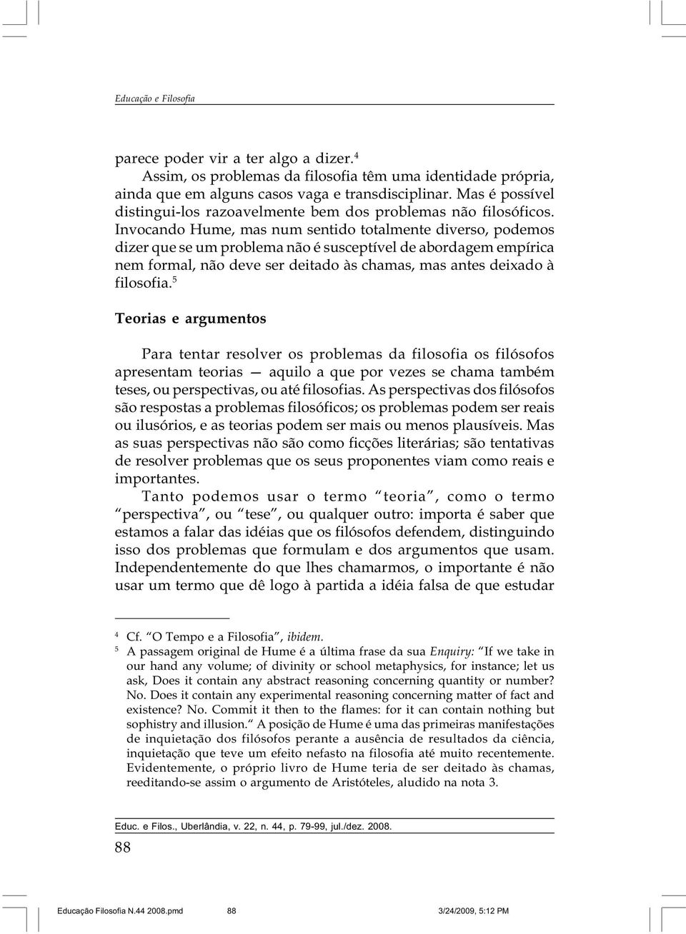 Invocando Hume, mas num sentido totalmente diverso, podemos dizer que se um problema não é susceptível de abordagem empírica nem formal, não deve ser deitado às chamas, mas antes deixado à filosofia.