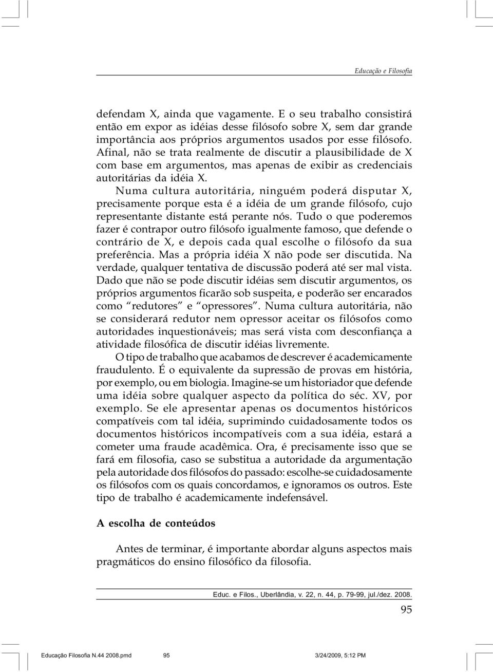 Numa cultura autoritária, ninguém poderá disputar X, precisamente porque esta é a idéia de um grande filósofo, cujo representante distante está perante nós.