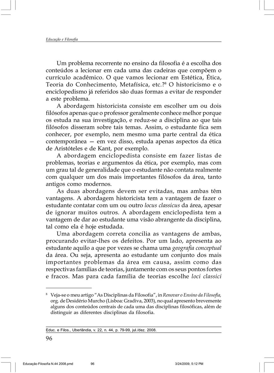 A abordagem historicista consiste em escolher um ou dois filósofos apenas que o professor geralmente conhece melhor porque os estuda na sua investigação, e reduz-se a disciplina ao que tais filósofos