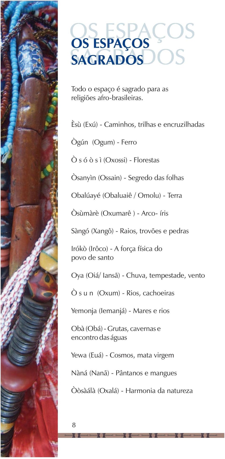 Omolu) - Terra Òsùmàrè (Oxumarê ) - Arco- íris Sàngó (Xangô) - Raios, trovões e pedras Irókò (Irôco) - A força física do povo de santo Oya (Oiá/ Iansã) -